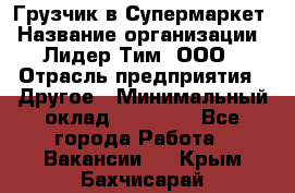 Грузчик в Супермаркет › Название организации ­ Лидер Тим, ООО › Отрасль предприятия ­ Другое › Минимальный оклад ­ 19 000 - Все города Работа » Вакансии   . Крым,Бахчисарай